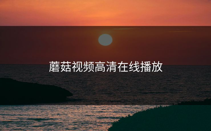蘑菇视频高清在线播放